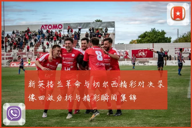新英格兰革命与切尔西精彩对决录像回放分析与精彩瞬间集锦