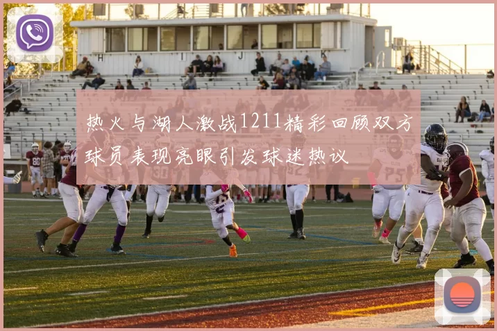 热火与湖人激战1211精彩回顾双方球员表现亮眼引发球迷热议