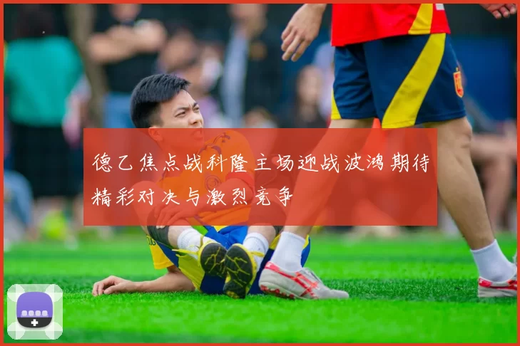 德乙焦点战科隆主场迎战波鸿期待精彩对决与激烈竞争