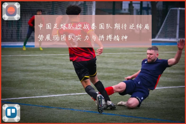 中国足球队迎战泰国队期待逆转局势展现团队实力与拼搏精神