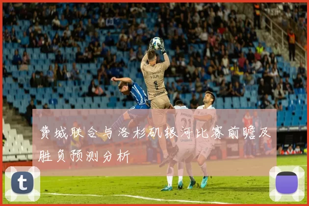 费城联合与洛杉矶银河比赛前瞻及胜负预测分析