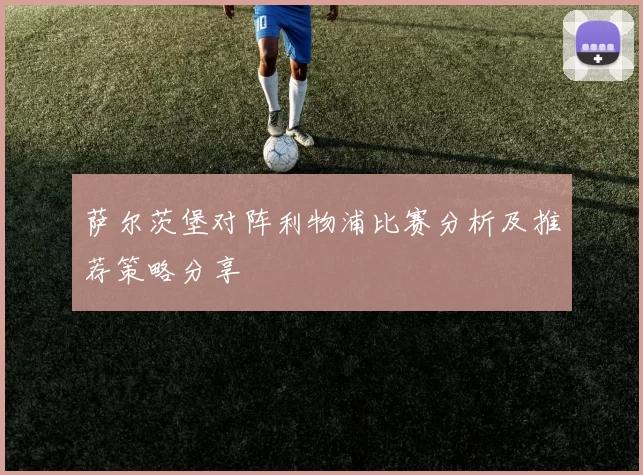 萨尔茨堡对阵利物浦比赛分析及推荐策略分享