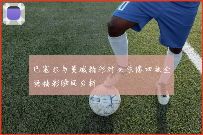 巴塞尔与曼城精彩对决录像回放全场精彩瞬间分析