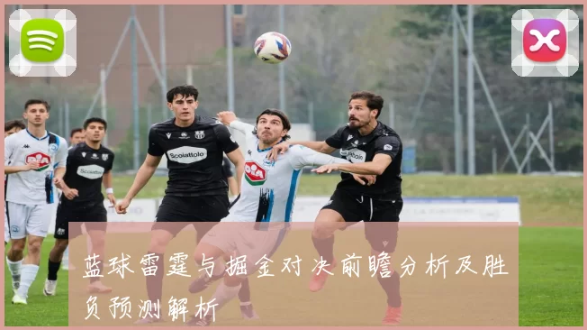 蓝球雷霆与掘金对决前瞻分析及胜负预测解析