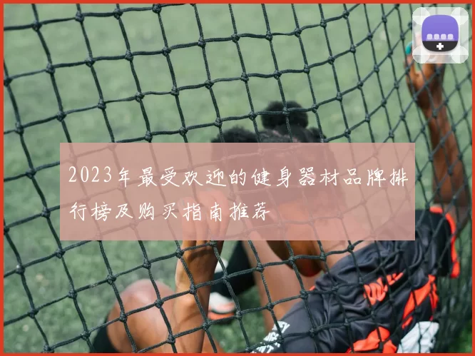 2023年最受欢迎的健身器材品牌排行榜及购买指南推荐